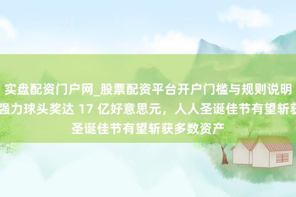 实盘配资门户网_股票配资平台开户门槛与规则说明 路透社：强力球头奖达 17 亿好意思元，人人圣诞佳节有望斩获多数资产
