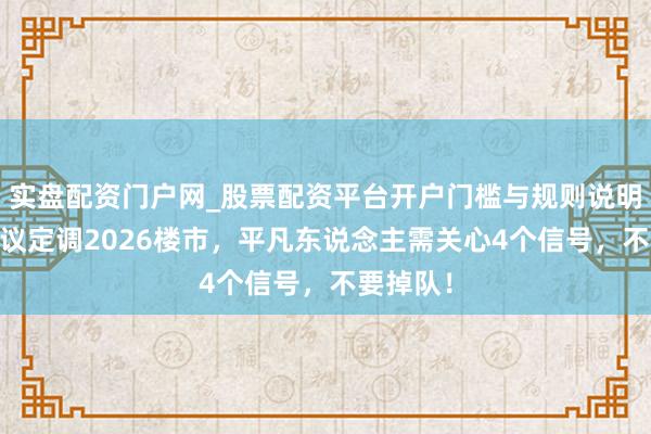 实盘配资门户网_股票配资平台开户门槛与规则说明 重磅会议定调2026楼市，平凡东说念主需关心4个信号，不要掉队！