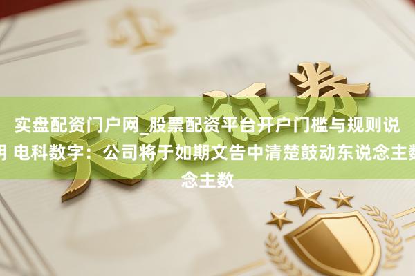 实盘配资门户网_股票配资平台开户门槛与规则说明 电科数字：公司将于如期文告中清楚鼓动东说念主数