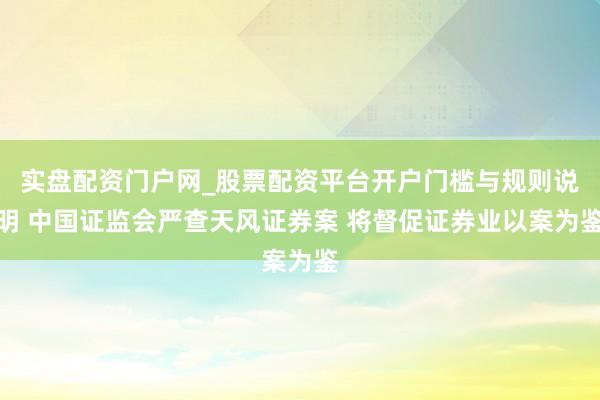 实盘配资门户网_股票配资平台开户门槛与规则说明 中国证监会严查天风证券案 将督促证券业以案为鉴