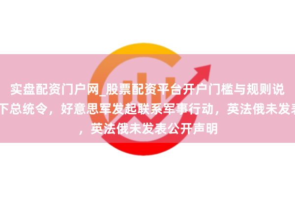实盘配资门户网_股票配资平台开户门槛与规则说明 特朗普下总统令，好意思军发起联系军事行动，英法俄未发表公开声明