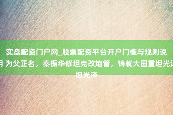 实盘配资门户网_股票配资平台开户门槛与规则说明 为父正名，秦振华修坦克改炮管，铸就大国重坦光泽