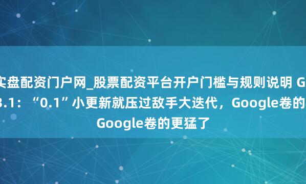 实盘配资门户网_股票配资平台开户门槛与规则说明 Gemini 3.1：“0.1”小更新就压过敌手大迭代，Google卷的更猛了