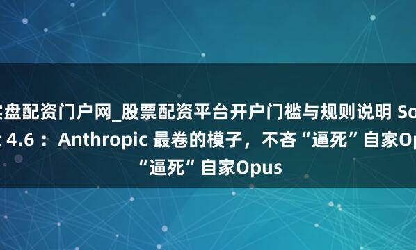 实盘配资门户网_股票配资平台开户门槛与规则说明 Sonnet 4.6 ：Anthropic 最卷的模子，不吝“逼死”自家Opus