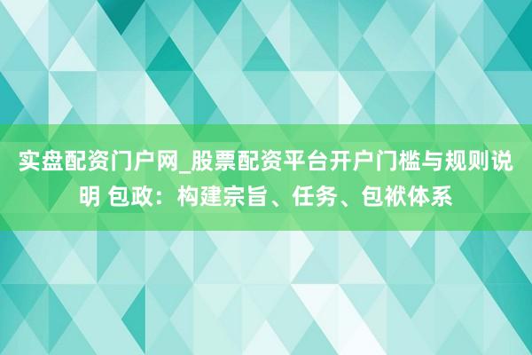实盘配资门户网_股票配资平台开户门槛与规则说明 包政：构建宗旨、任务、包袱体系