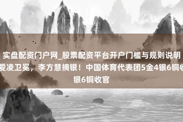 实盘配资门户网_股票配资平台开户门槛与规则说明 谷爱凌卫冕，李方慧摘银！中国体育代表团5金4银6铜收官