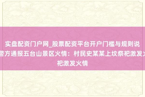 实盘配资门户网_股票配资平台开户门槛与规则说明 警方通报五台山景区火情：村民史某某上坟祭祀激发火情