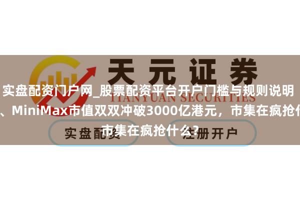 实盘配资门户网_股票配资平台开户门槛与规则说明 智谱、MiniMax市值双双冲破3000亿港元，市集在疯抢什么？