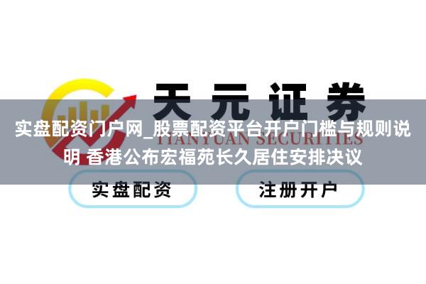 实盘配资门户网_股票配资平台开户门槛与规则说明 香港公布宏福苑长久居住安排决议