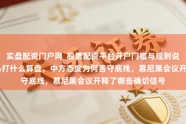 实盘配资门户网_股票配资平台开户门槛与规则说明 好意思国对俄乌打什么算盘，中方态度为何苦守底线，慕尼黑会议开释了哪些确切信号