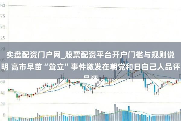 实盘配资门户网_股票配资平台开户门槛与规则说明 高市早苗“耸立”事件激发在朝党和日自己人品评