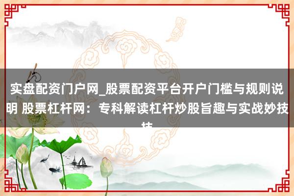 实盘配资门户网_股票配资平台开户门槛与规则说明 股票杠杆网：专科解读杠杆炒股旨趣与实战妙技