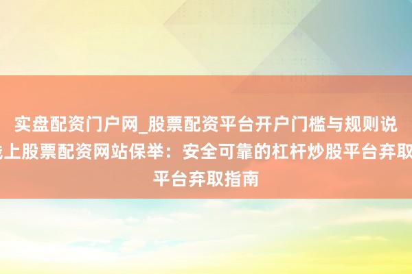 实盘配资门户网_股票配资平台开户门槛与规则说明 线上股票配资网站保举：安全可靠的杠杆炒股平台弃取指南