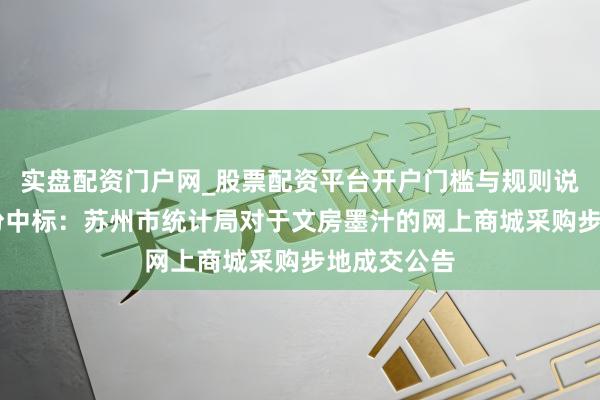 实盘配资门户网_股票配资平台开户门槛与规则说明 广宽股份中标：苏州市统计局对于文房墨汁的网上商城采购步地成交公告