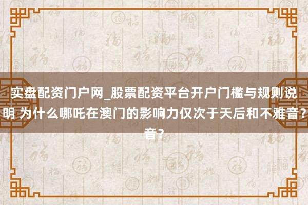 实盘配资门户网_股票配资平台开户门槛与规则说明 为什么哪吒在澳门的影响力仅次于天后和不雅音？