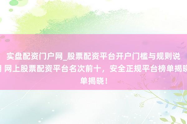 实盘配资门户网_股票配资平台开户门槛与规则说明 网上股票配资平台名次前十，安全正规平台榜单揭晓！